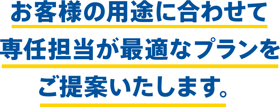 お客様の用途に合わせて専任担当が最適なプランをご提案いたします。