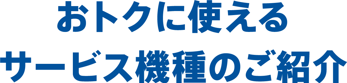 おトクに使えるサービス機種のご紹介