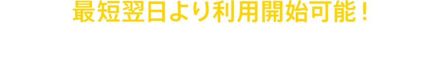 最短翌日より利用開始可能！ご利用開始までの流れ